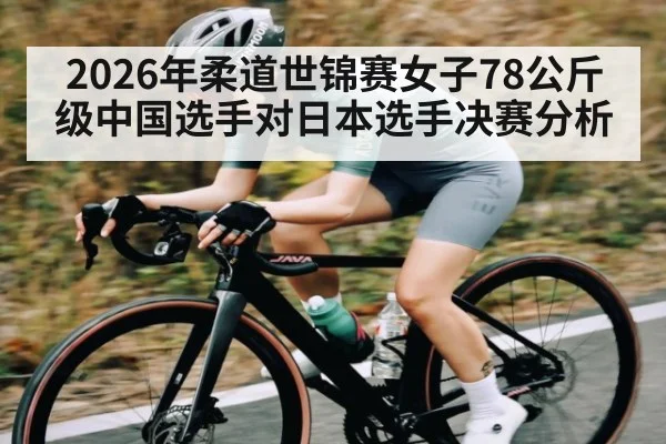 2026年柔道世锦赛女子78公斤级中国选手对日本选手决赛分析