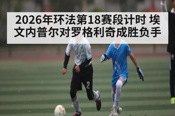 2026年环法第18赛段计时 埃文内普尔对罗格利奇成胜负手