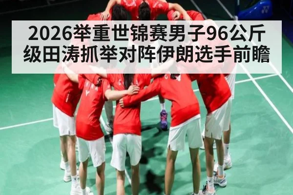 2026举重世锦赛男子96公斤级田涛抓举对阵伊朗选手前瞻
