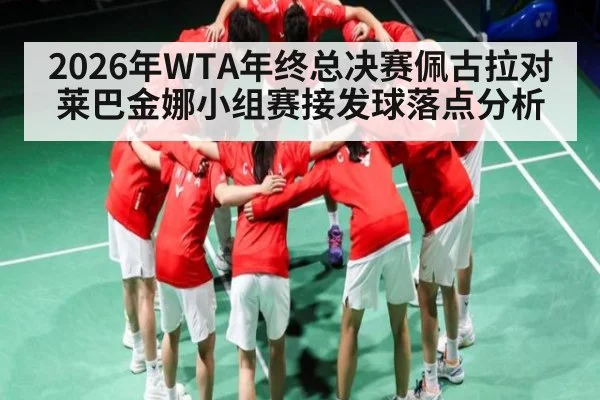 2026年WTA年终总决赛佩古拉对莱巴金娜小组赛接发球落点分析