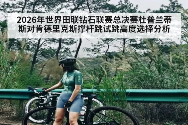2026年世界田联钻石联赛总决赛杜普兰蒂斯对肯德里克斯撑杆跳试跳高度选择分析