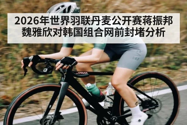 2026年世界羽联丹麦公开赛蒋振邦魏雅欣对韩国组合网前封堵分析